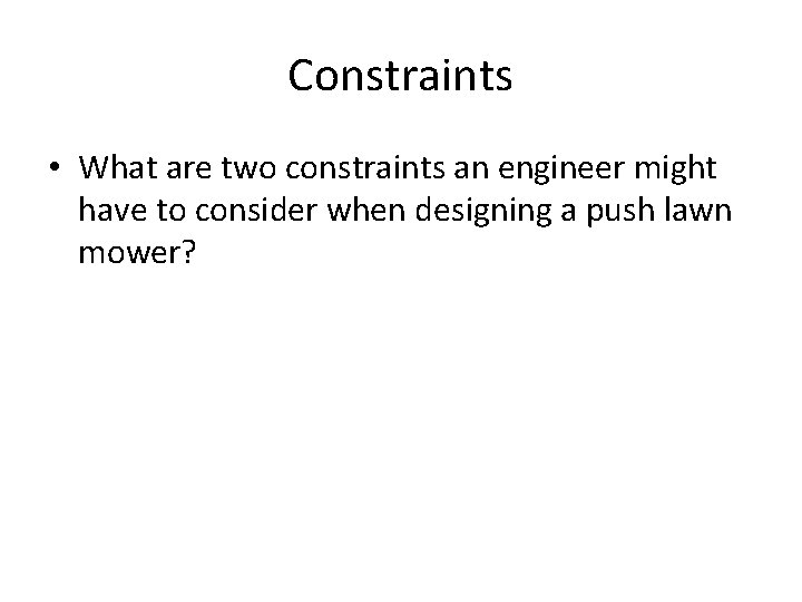 Constraints • What are two constraints an engineer might have to consider when designing Constraints • What are two constraints an engineer might have to consider when designing