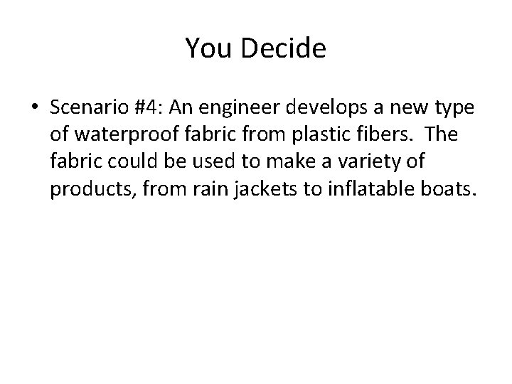 You Decide • Scenario #4: An engineer develops a new type of waterproof fabric You Decide • Scenario #4: An engineer develops a new type of waterproof fabric