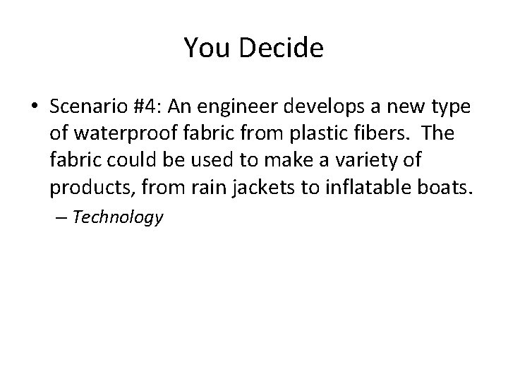 You Decide • Scenario #4: An engineer develops a new type of waterproof fabric You Decide • Scenario #4: An engineer develops a new type of waterproof fabric
