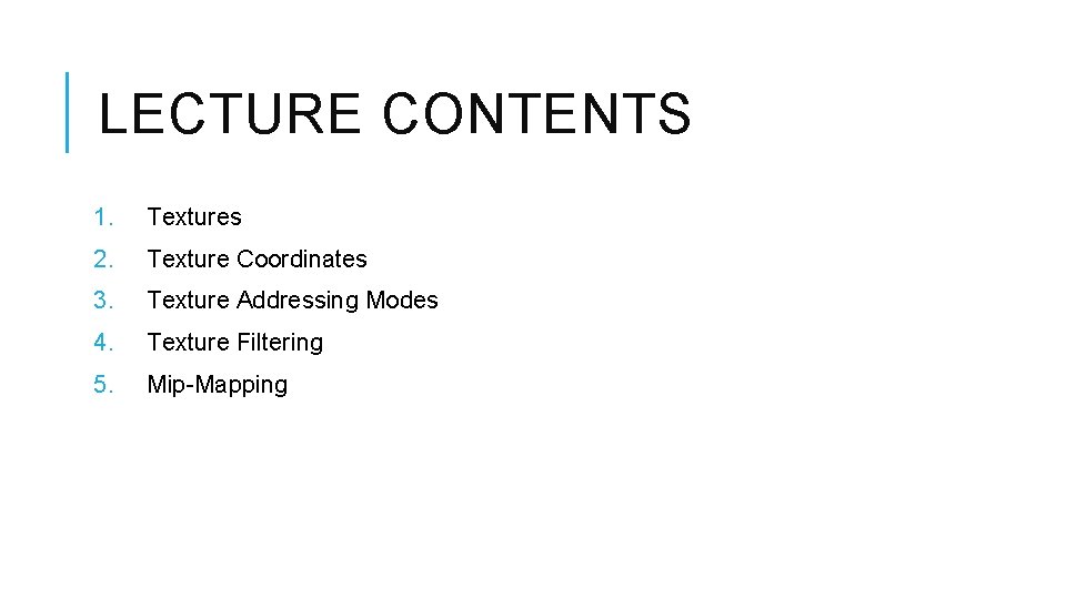 LECTURE CONTENTS 1. Textures 2. Texture Coordinates 3. Texture Addressing Modes 4. Texture Filtering LECTURE CONTENTS 1. Textures 2. Texture Coordinates 3. Texture Addressing Modes 4. Texture Filtering