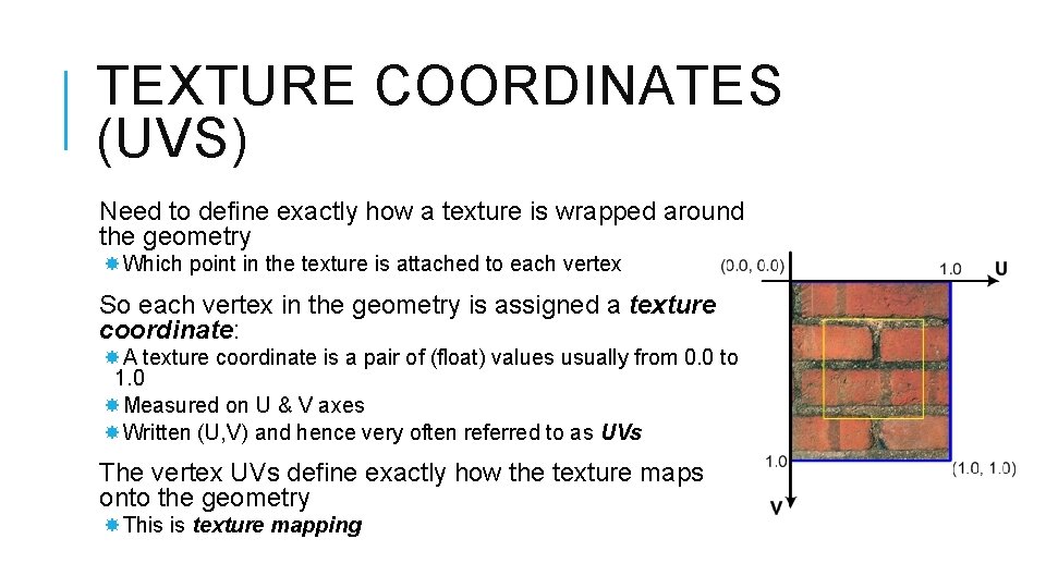 TEXTURE COORDINATES (UVS) Need to define exactly how a texture is wrapped around the TEXTURE COORDINATES (UVS) Need to define exactly how a texture is wrapped around the