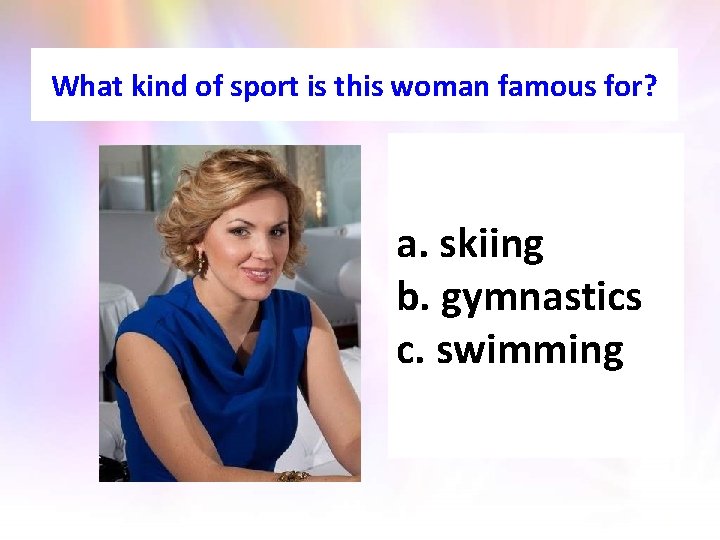 What kind of sport is this woman famous for? a. skiing b. gymnastics c.