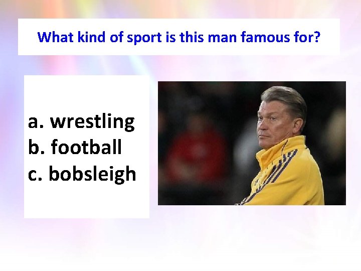 What kind of sport is this man famous for? a. wrestling b. football c.