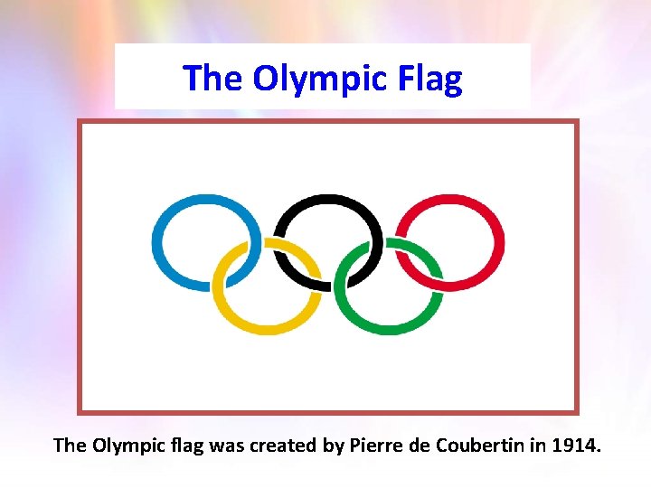 The Olympic Flag The Olympic flag was created by Pierre de Coubertin in 1914.