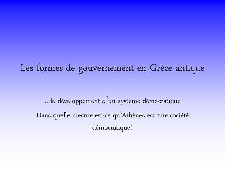 Les formes de gouvernement en Grèce antique …le développement d’un système démocratique Dans quelle