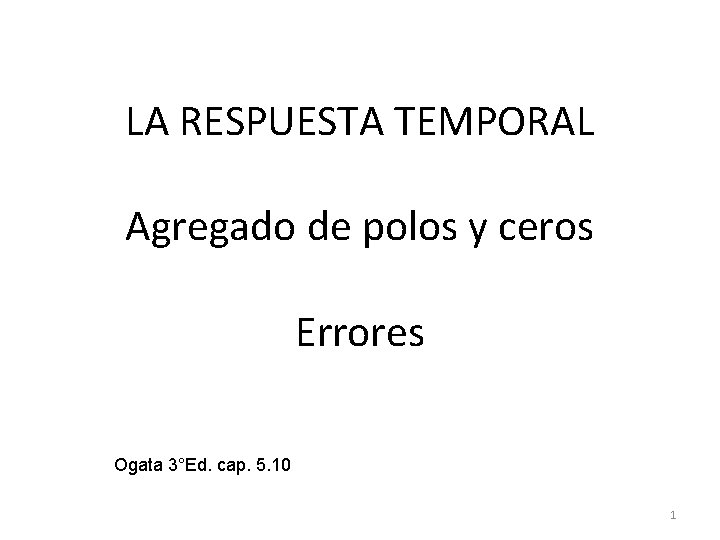 LA RESPUESTA TEMPORAL Agregado de polos y ceros Errores Ogata 3°Ed. cap. 5. 10