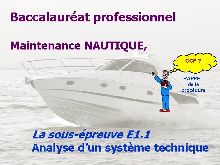 Baccalauréat professionnel Maintenance NAUTIQUE, CCF ? RAPPEL de la procédure La sous-épreuve E 1.