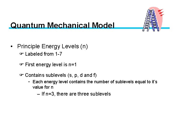 Quantum Mechanical Model • Principle Energy Levels (n) F Labeled from 1 -7 F