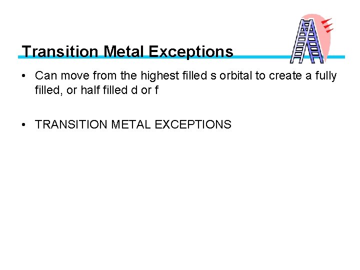 Transition Metal Exceptions • Can move from the highest filled s orbital to create