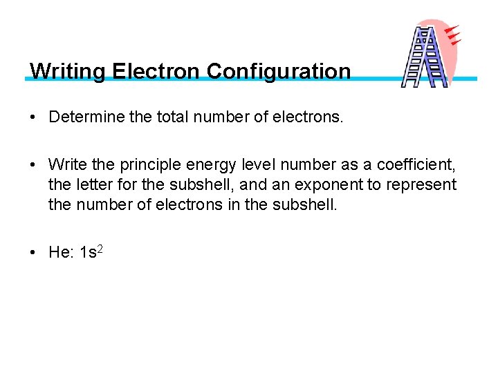 Writing Electron Configuration • Determine the total number of electrons. • Write the principle