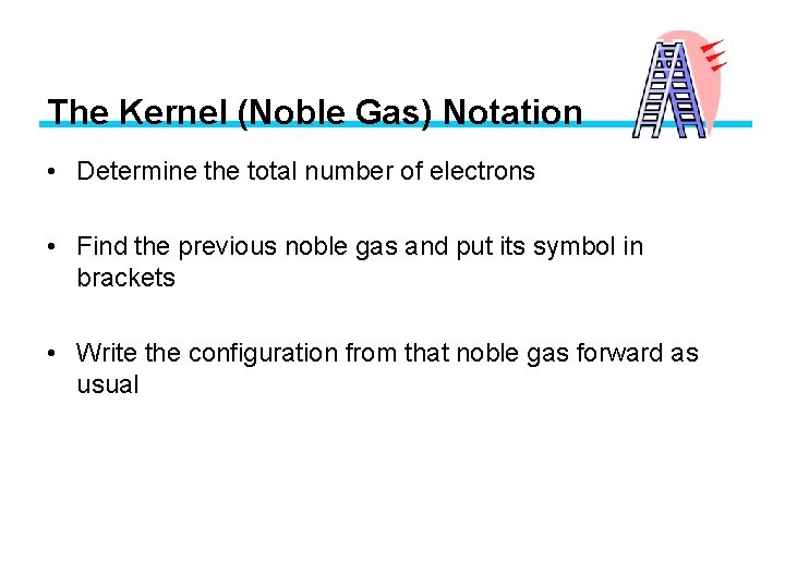 The Kernel (Noble Gas) Notation • Determine the total number of electrons • Find