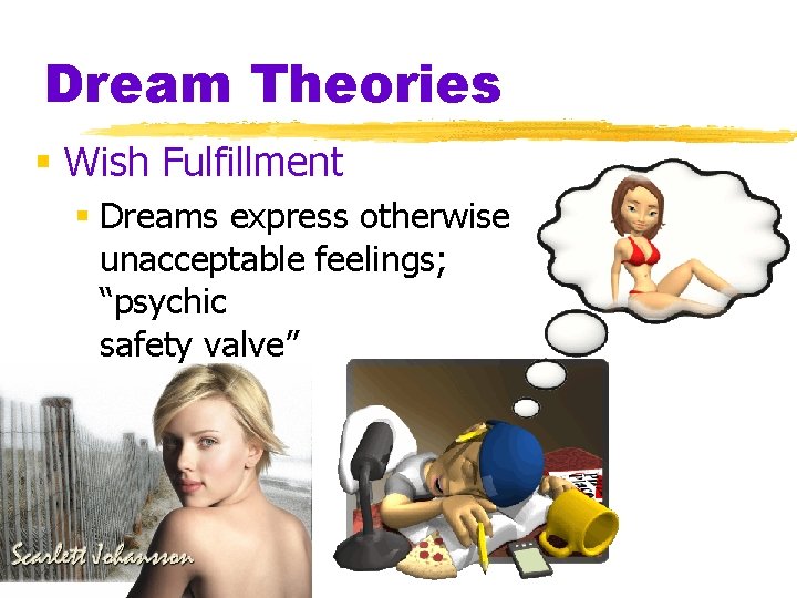 Dream Theories § Wish Fulfillment § Dreams express otherwise unacceptable feelings; “psychic safety valve” Dream Theories § Wish Fulfillment § Dreams express otherwise unacceptable feelings; “psychic safety valve”