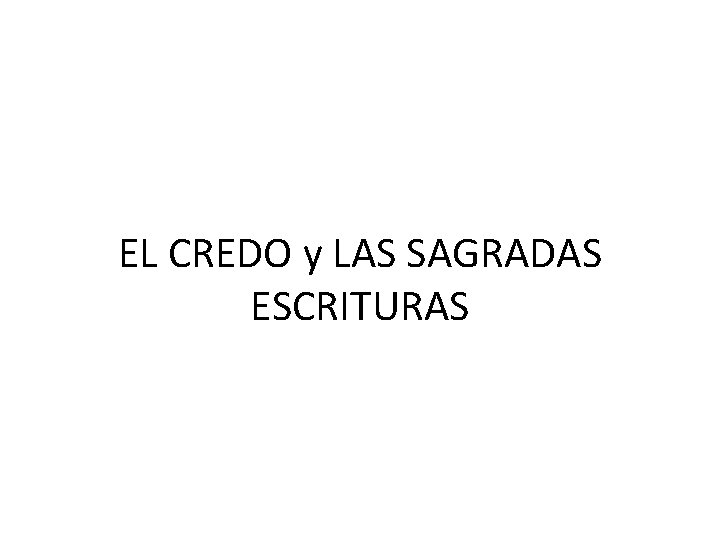 EL CREDO y LAS SAGRADAS ESCRITURAS EL CREDO y LAS SAGRADAS ESCRITURAS