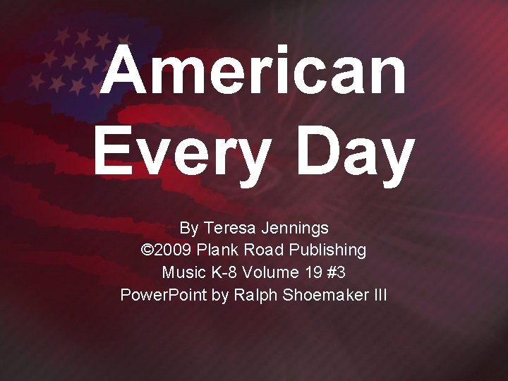 American Every Day By Teresa Jennings © 2009 Plank Road Publishing Music K-8 Volume