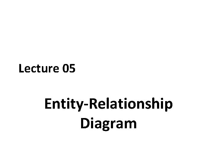 Lecture 05 Entity-Relationship Diagram 