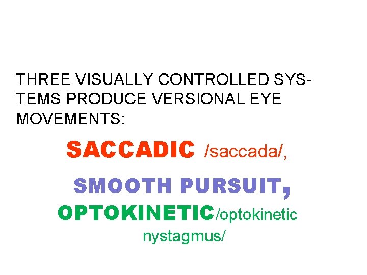 THREE VISUALLY CONTROLLED SYSTEMS PRODUCE VERSIONAL EYE MOVEMENTS: SACCADIC /saccada/, SMOOTH PURSUIT, OPTOKINETIC/optokinetic nystagmus/