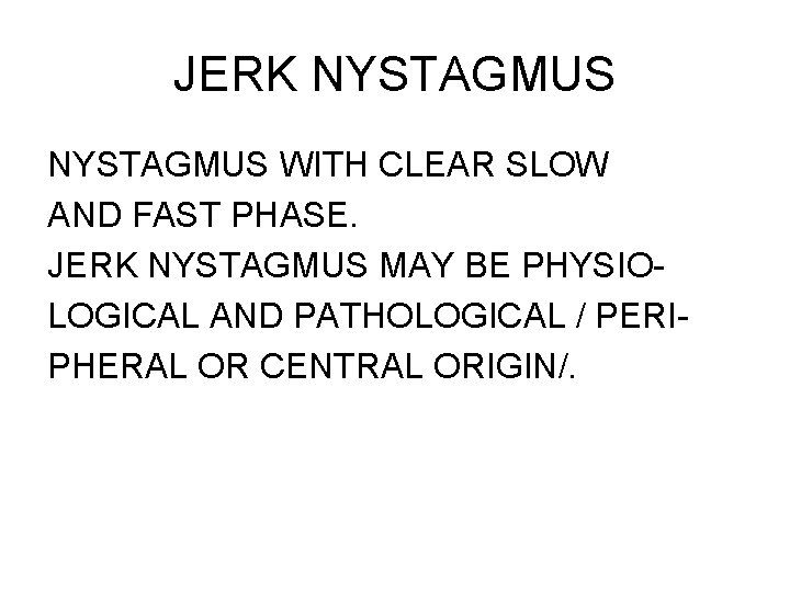 JERK NYSTAGMUS WITH CLEAR SLOW AND FAST PHASE. JERK NYSTAGMUS MAY BE PHYSIOLOGICAL AND