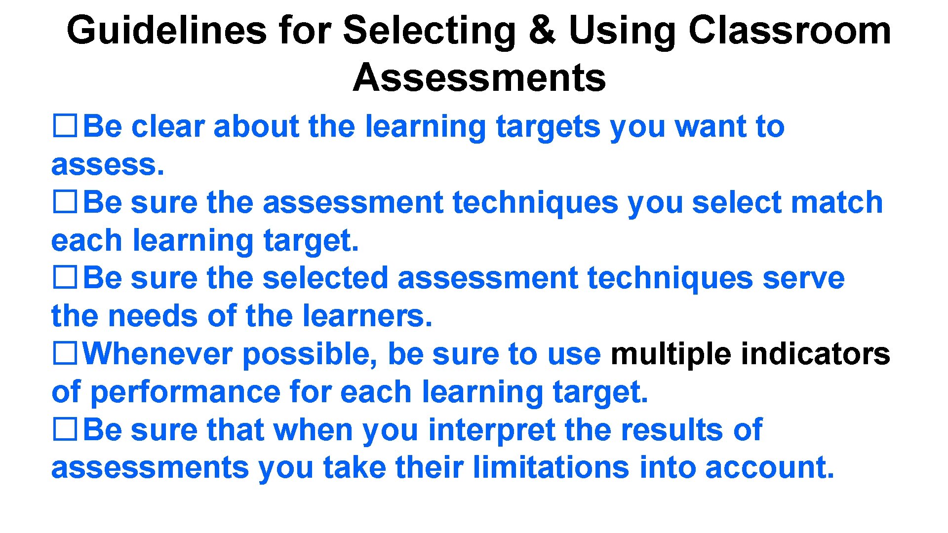 Guidelines for Selecting & Using Classroom Assessments �Be clear about the learning targets you
