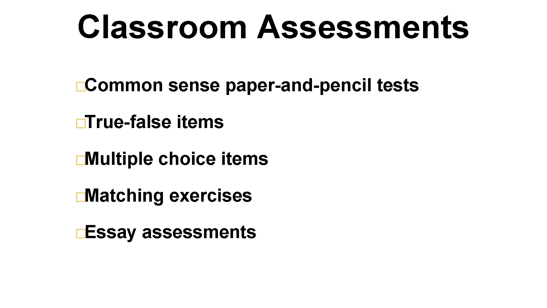 Classroom Assessments �Common sense paper-and-pencil tests �True-false �Multiple choice items �Matching �Essay items exercises
