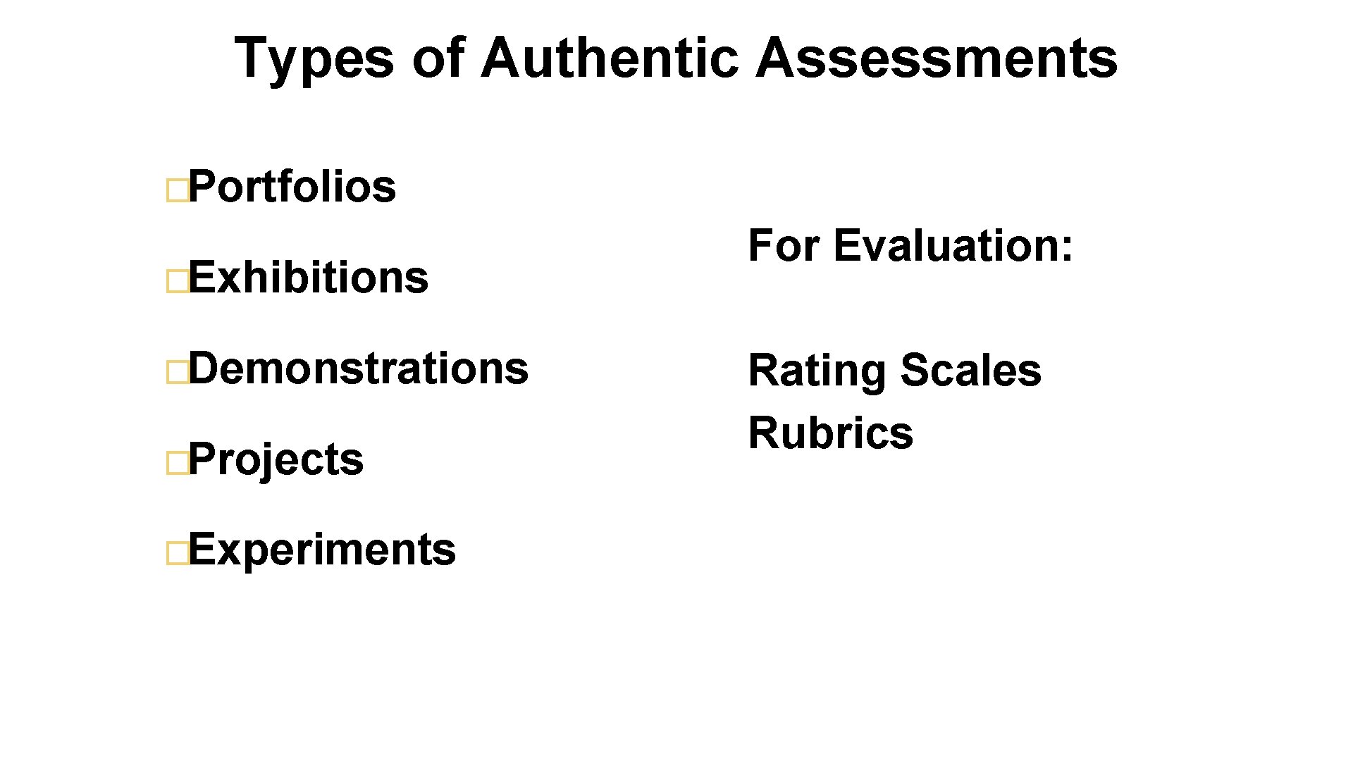 Types of Authentic Assessments �Portfolios �Exhibitions �Demonstrations �Projects �Experiments For Evaluation: Rating Scales Rubrics
