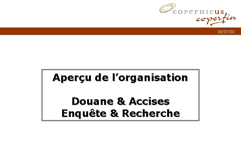 18/07/02 Aperçu de l’organisation Douane & Accises Enquête & Recherche Titel van de presentatie