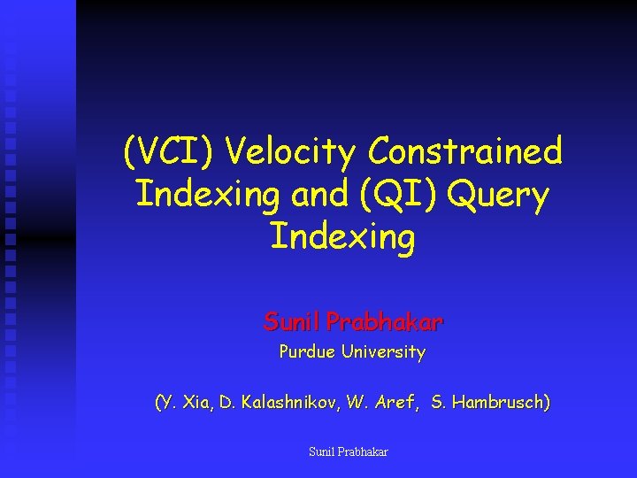 (VCI) Velocity Constrained Indexing and (QI) Query Indexing Sunil Prabhakar Purdue University (Y. Xia,