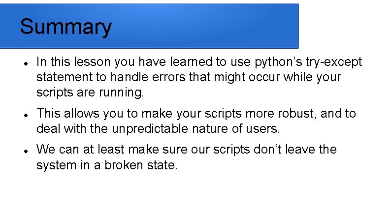 Summary In this lesson you have learned to use python’s try-except statement to handle