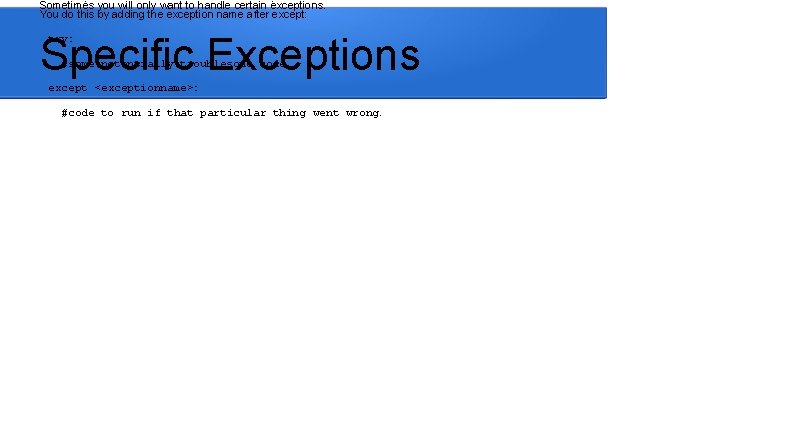 Sometimes you will only want to handle certain exceptions. You do this by adding