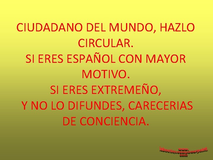 CIUDADANO DEL MUNDO, HAZLO CIRCULAR. SI ERES ESPAÑOL CON MAYOR MOTIVO. SI ERES EXTREMEÑO,