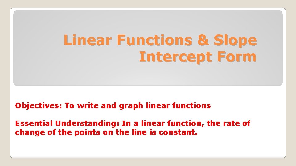 Linear Functions & Slope Intercept Form Objectives: To write and graph linear functions Essential Linear Functions & Slope Intercept Form Objectives: To write and graph linear functions Essential