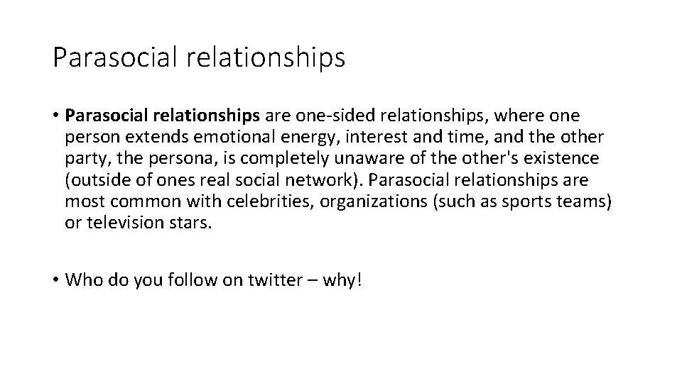 Parasocial relationships • Parasocial relationships are one-sided relationships, where one person extends emotional energy,