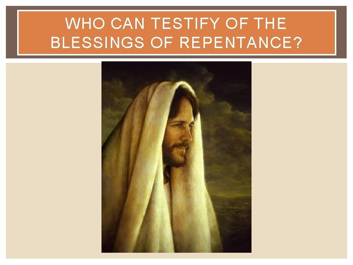 WHO CAN TESTIFY OF THE BLESSINGS OF REPENTANCE? 