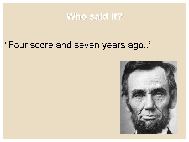 Who said it? “Four score and seven years ago. . ” 