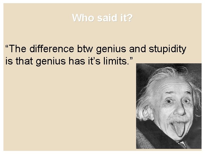 Who said it? “The difference btw genius and stupidity is that genius has it’s