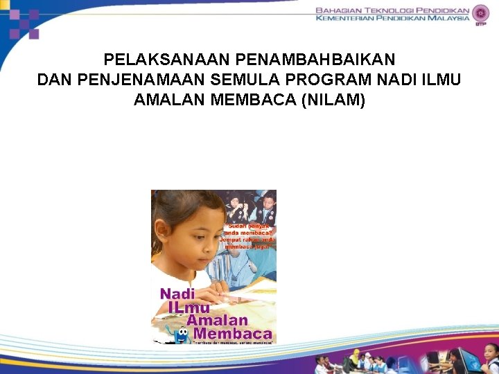 PELAKSANAAN PENAMBAHBAIKAN DAN PENJENAMAAN SEMULA PROGRAM NADI ILMU AMALAN MEMBACA (NILAM) 