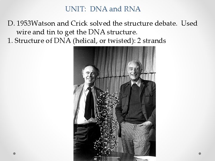 UNIT: DNA and RNA D. 1953 Watson and Crick solved the structure debate. Used