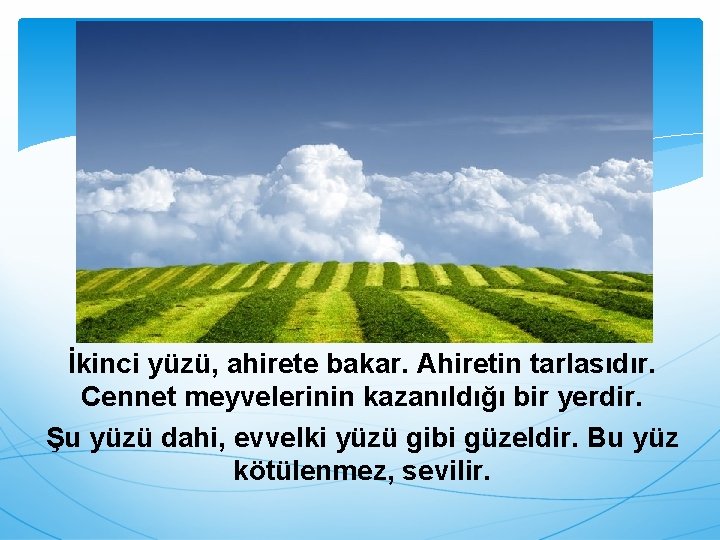 DÜNYANIN ÜÇ YÜZÜ VAR İkinci yüzü, ahirete bakar. Ahiretin tarlasıdır. Cennet meyvelerinin kazanıldığı bir