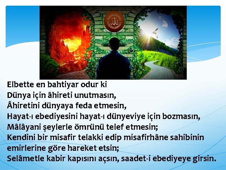 Elbette en bahtiyar odur ki Dünya için âhireti unutmasın, hiretini dünyaya feda etmesin, Hayat-ı