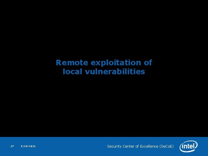 Remote exploitation of local vulnerabilities 27 5/19/2021 Security Center of Excellence (Se. Co. E)