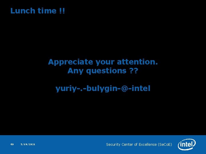 Lunch time !! Appreciate your attention. Any questions ? ? yuriy-. -bulygin-@-intel 40 5/19/2021