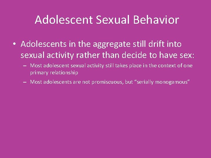 Adolescent Sexual Behavior • Adolescents in the aggregate still drift into sexual activity rather