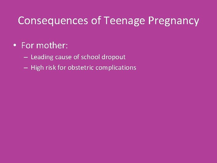 Consequences of Teenage Pregnancy • For mother: – Leading cause of school dropout –