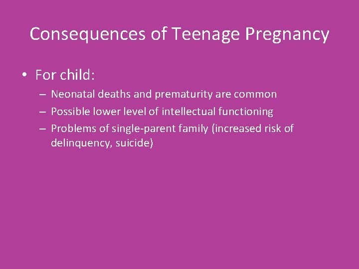 Consequences of Teenage Pregnancy • For child: – Neonatal deaths and prematurity are common