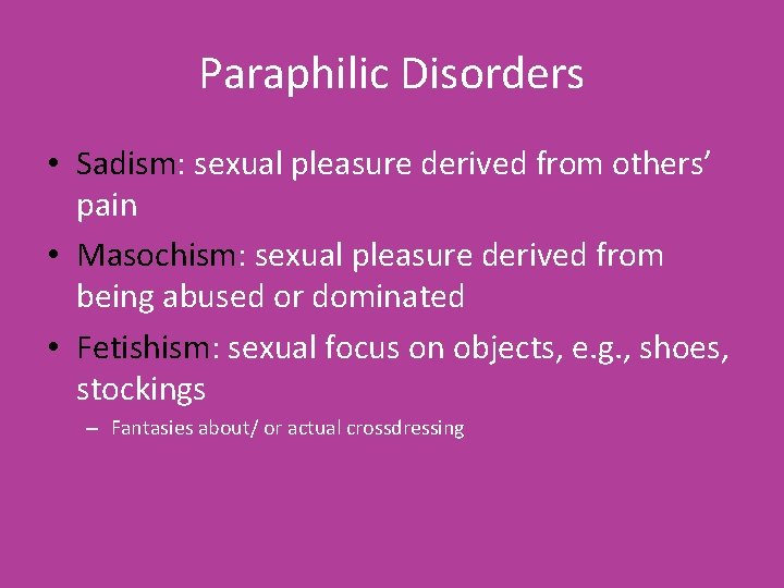 Paraphilic Disorders • Sadism: sexual pleasure derived from others’ pain • Masochism: sexual pleasure