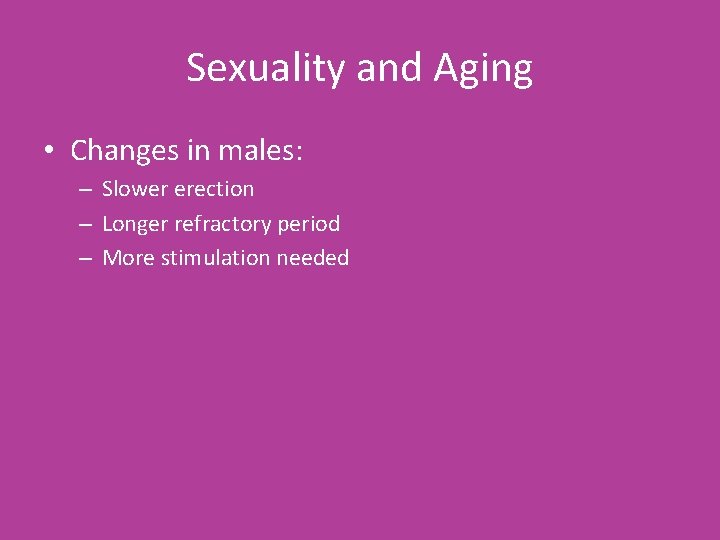 Sexuality and Aging • Changes in males: – Slower erection – Longer refractory period