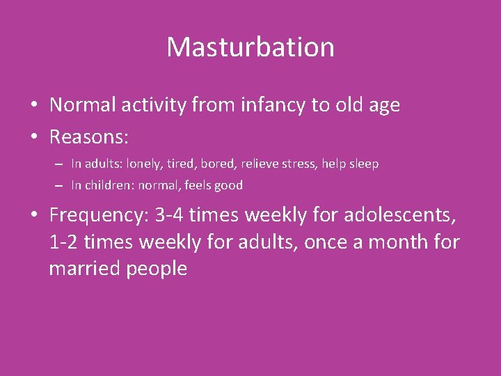 Masturbation • Normal activity from infancy to old age • Reasons: – In adults: