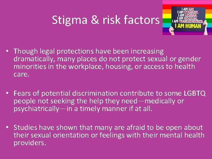 Stigma & risk factors • Though legal protections have been increasing dramatically, many places