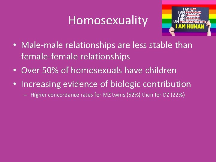 Homosexuality • Male-male relationships are less stable than female-female relationships • Over 50% of