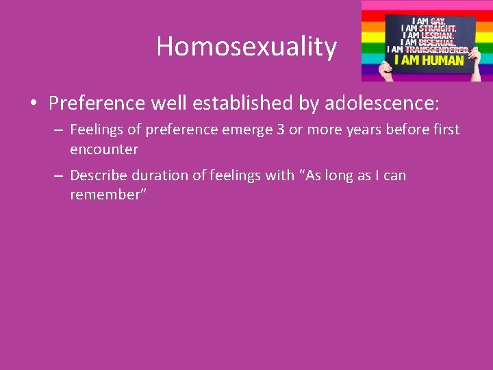 Homosexuality • Preference well established by adolescence: – Feelings of preference emerge 3 or