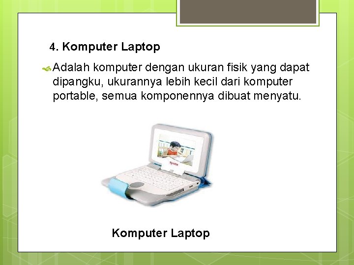 4. Komputer Laptop Adalah komputer dengan ukuran fisik yang dapat dipangku, ukurannya lebih kecil